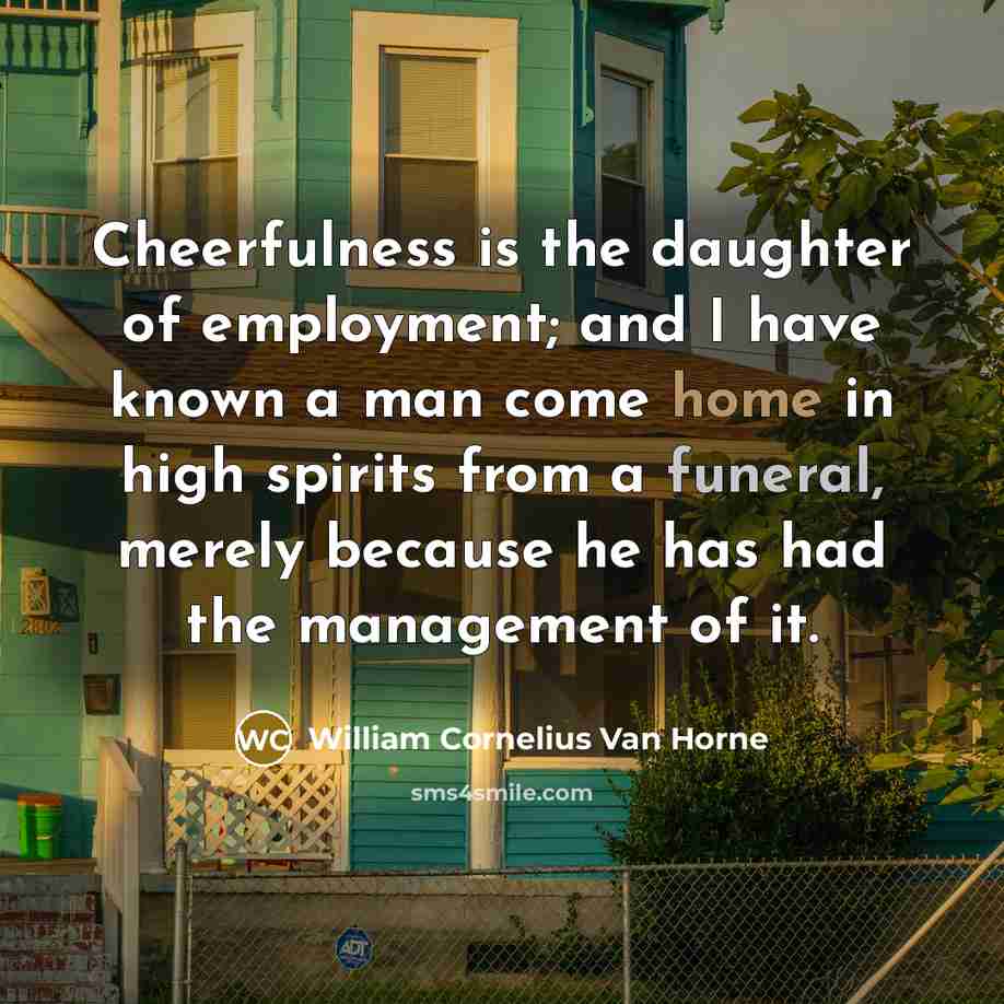 “Cheerfulness is the daughter of employment; and I have known…” quote by William Cornelius Van Horne