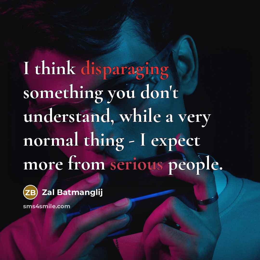 “I think disparaging something you don't understand, while a very normal thing - I expect more from serious people.” quote by Zal Batmanglij