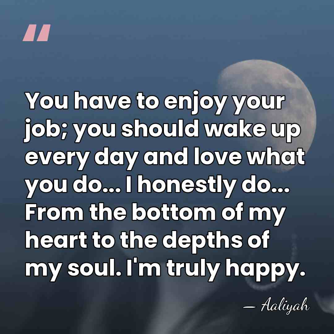 You have to enjoy your job; you should wake up every day&hellip; - Aaliyah