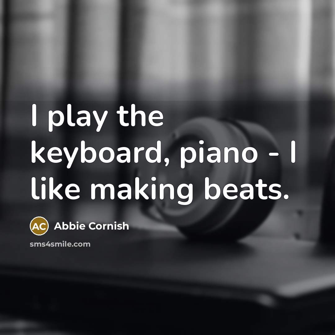 “I play the keyboard, piano - I like making beats.…” quote by Abbie Cornish