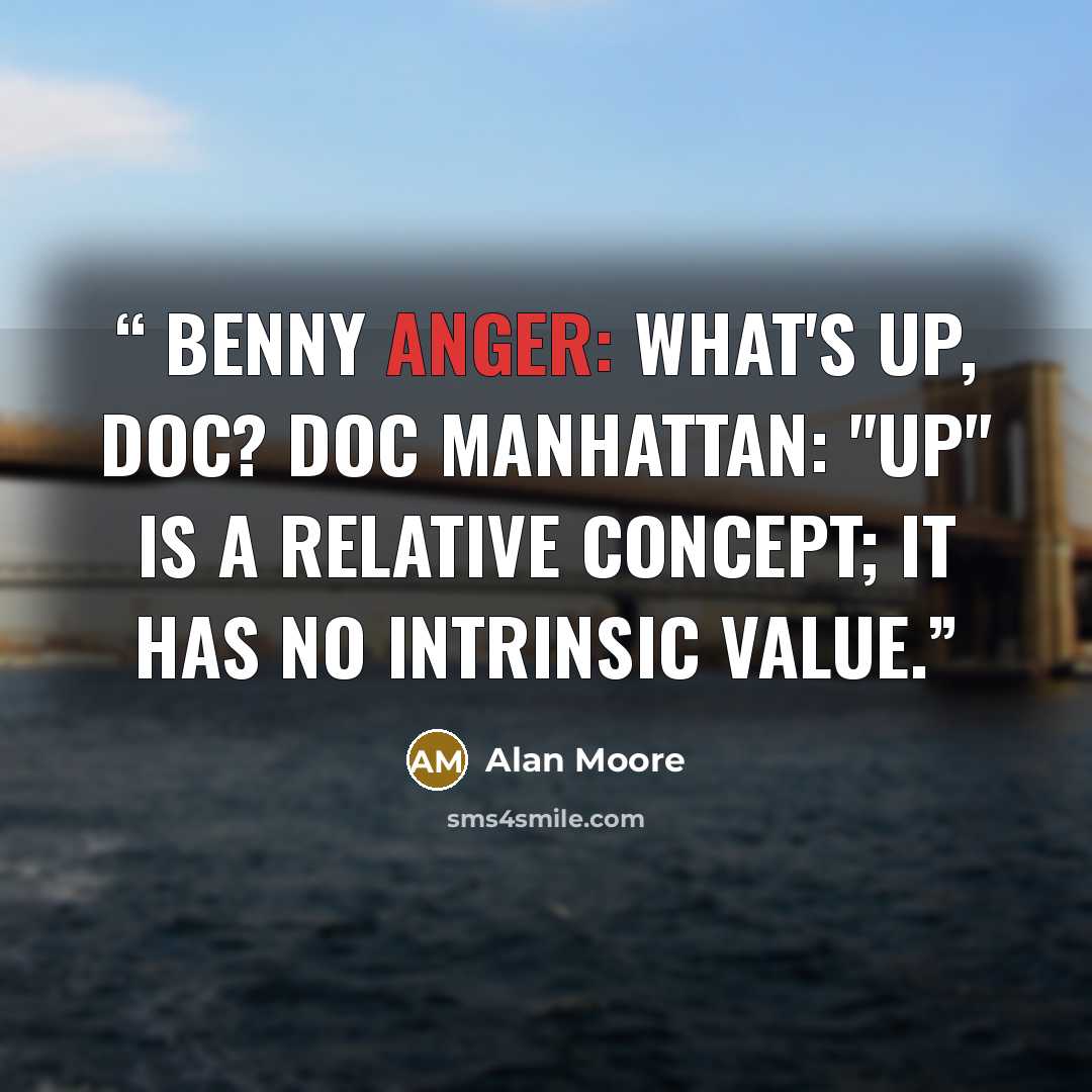 “Benny Anger: What's up, doc? Doc Manhattan: "Up" is a relative concept; it has no intrinsic value.” quote by Alan Moore