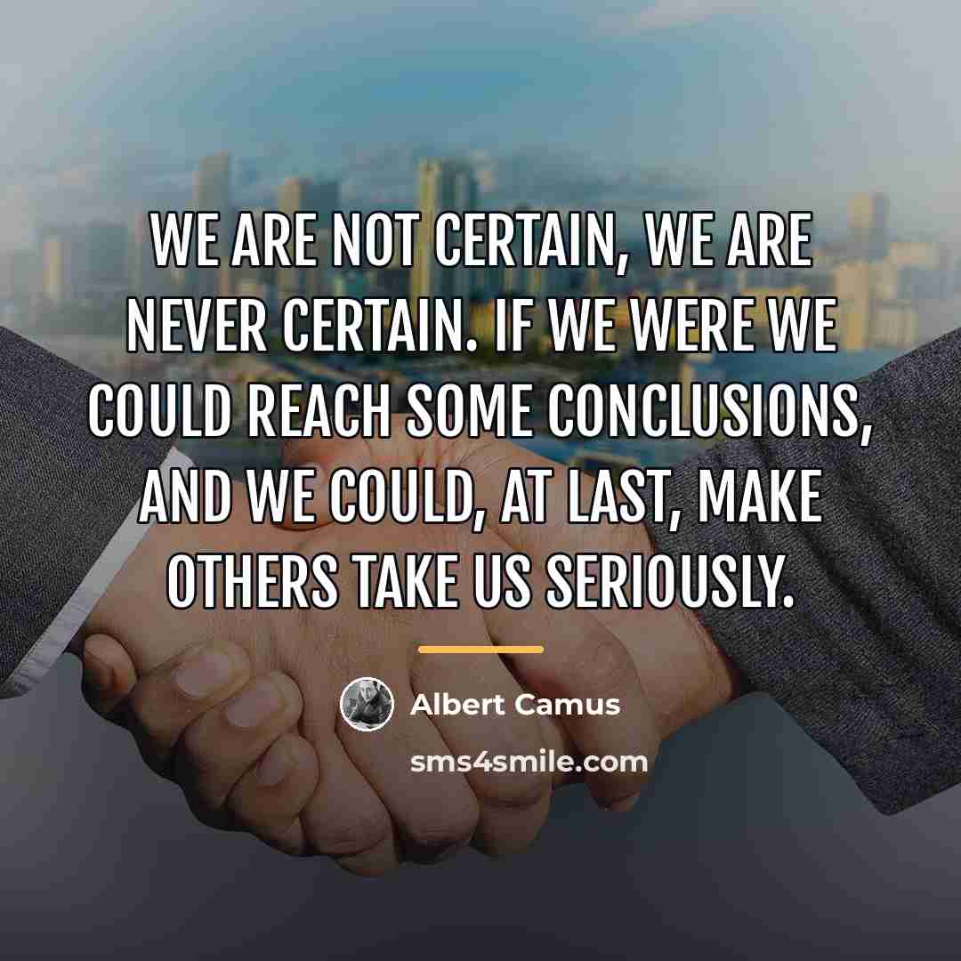 “We are not certain, we are never certain. If we…” quote by Albert Camus