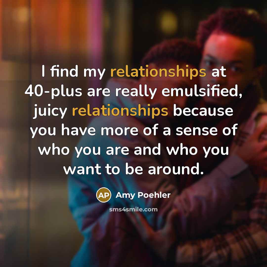 “I find my relationships at 40-plus are really emulsified, juicy…” quote by Amy Poehler