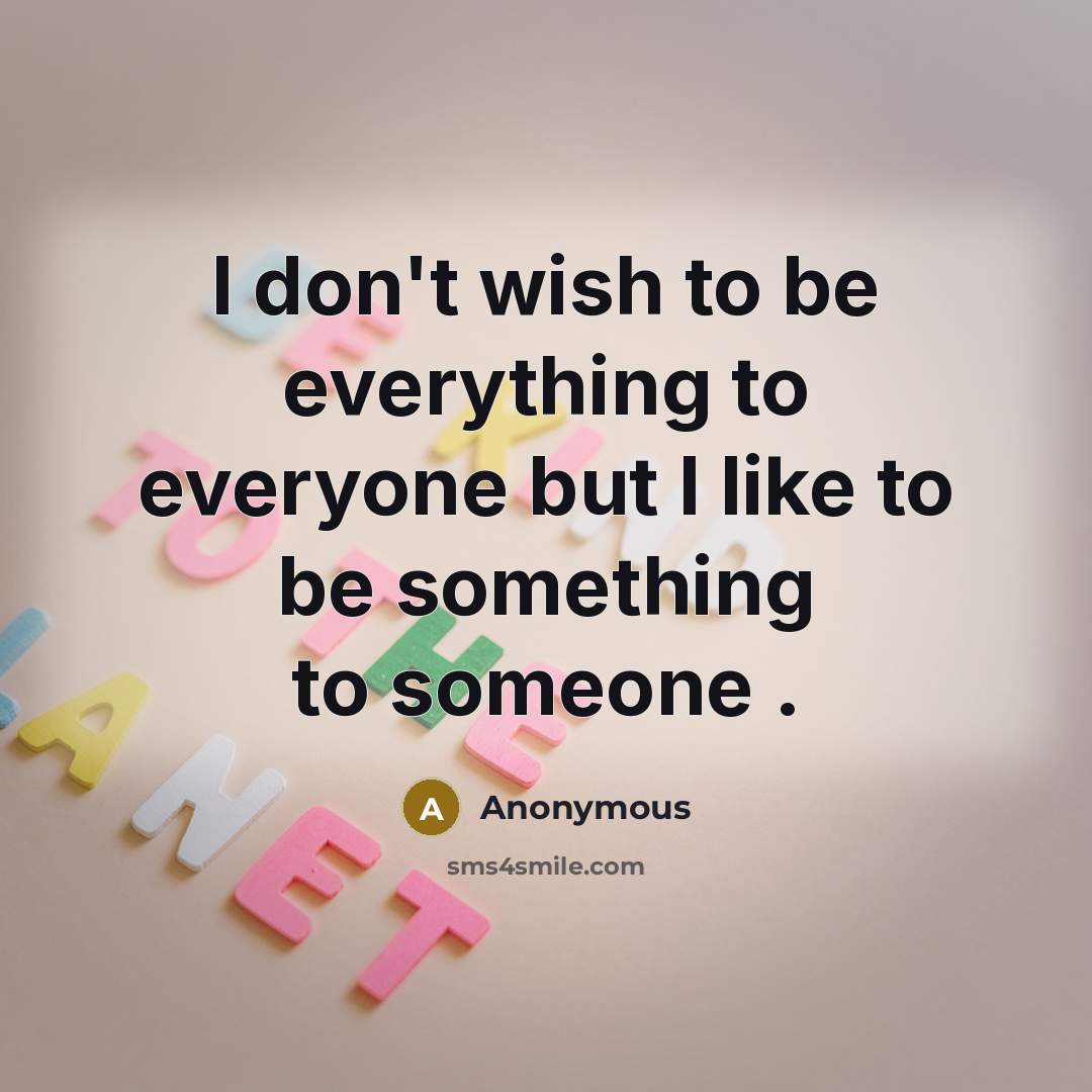 “I don't wish to be everything to everyone but I…” quote by Anonymous