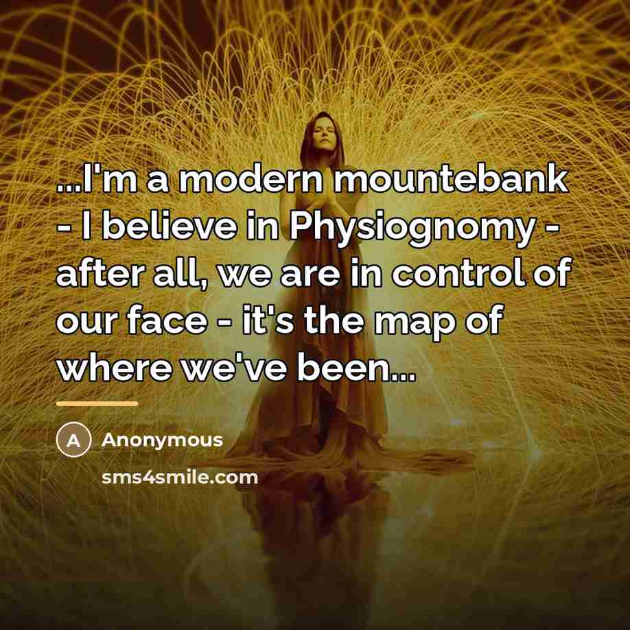 “...I'm a modern mountebank - I believe in Physiognomy -…” quote by Anonymous