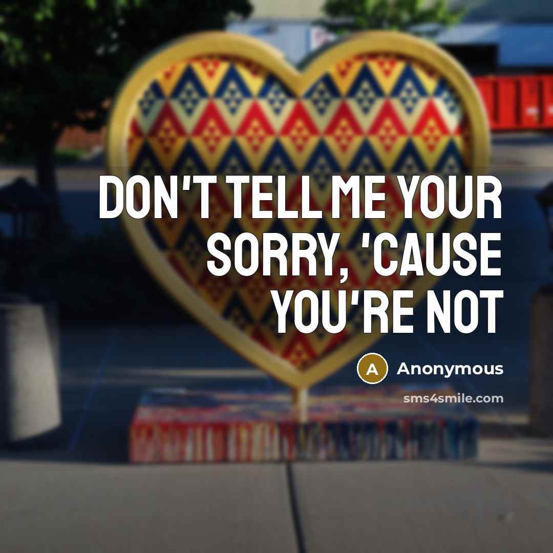 “Don't tell me your sorry, 'cause you're not…” quote by Anonymous