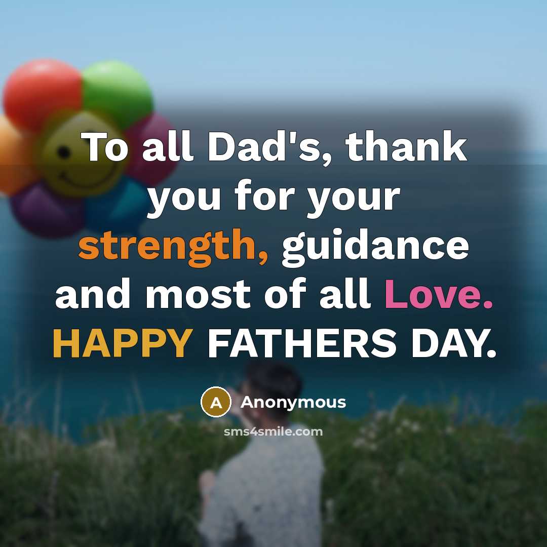 “To all Dad's, thank you for your strength, guidance and most of all Love. HAPPY FATHERS DAY.” quote by Anonymous