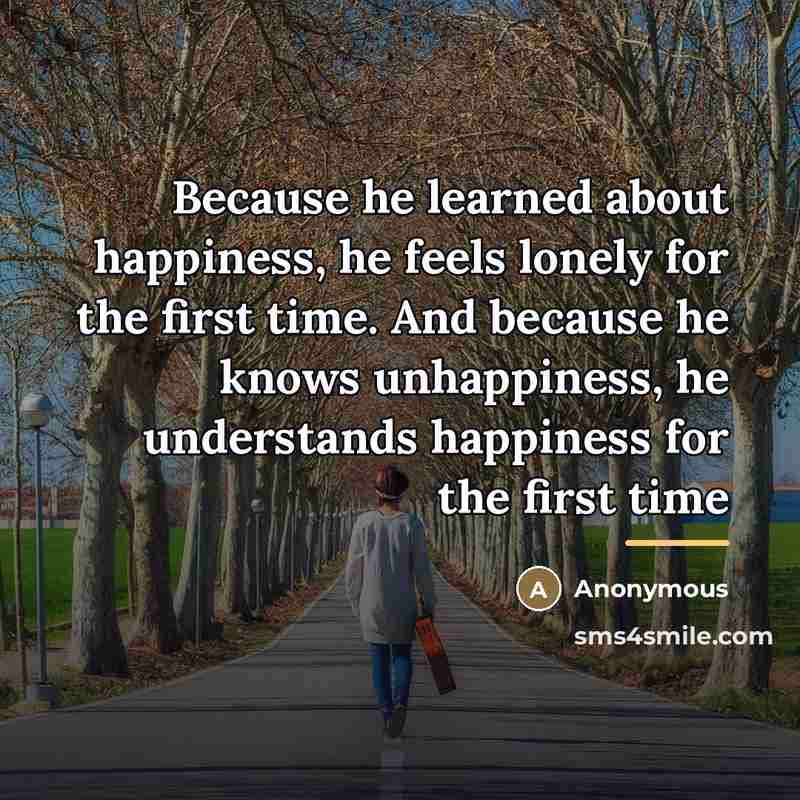 “Because he learned about happiness, he feels lonely for the…” quote by Anonymous