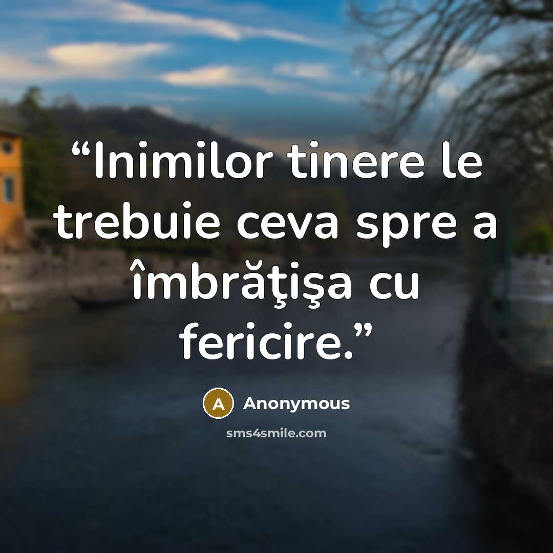 “Inimilor tinere le trebuie ceva spre a îmbrăţişa cu fericire.” quote by Anonymous