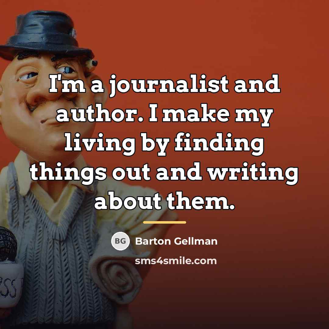 “I'm a journalist and author. I make my living by…” quote by Barton Gellman