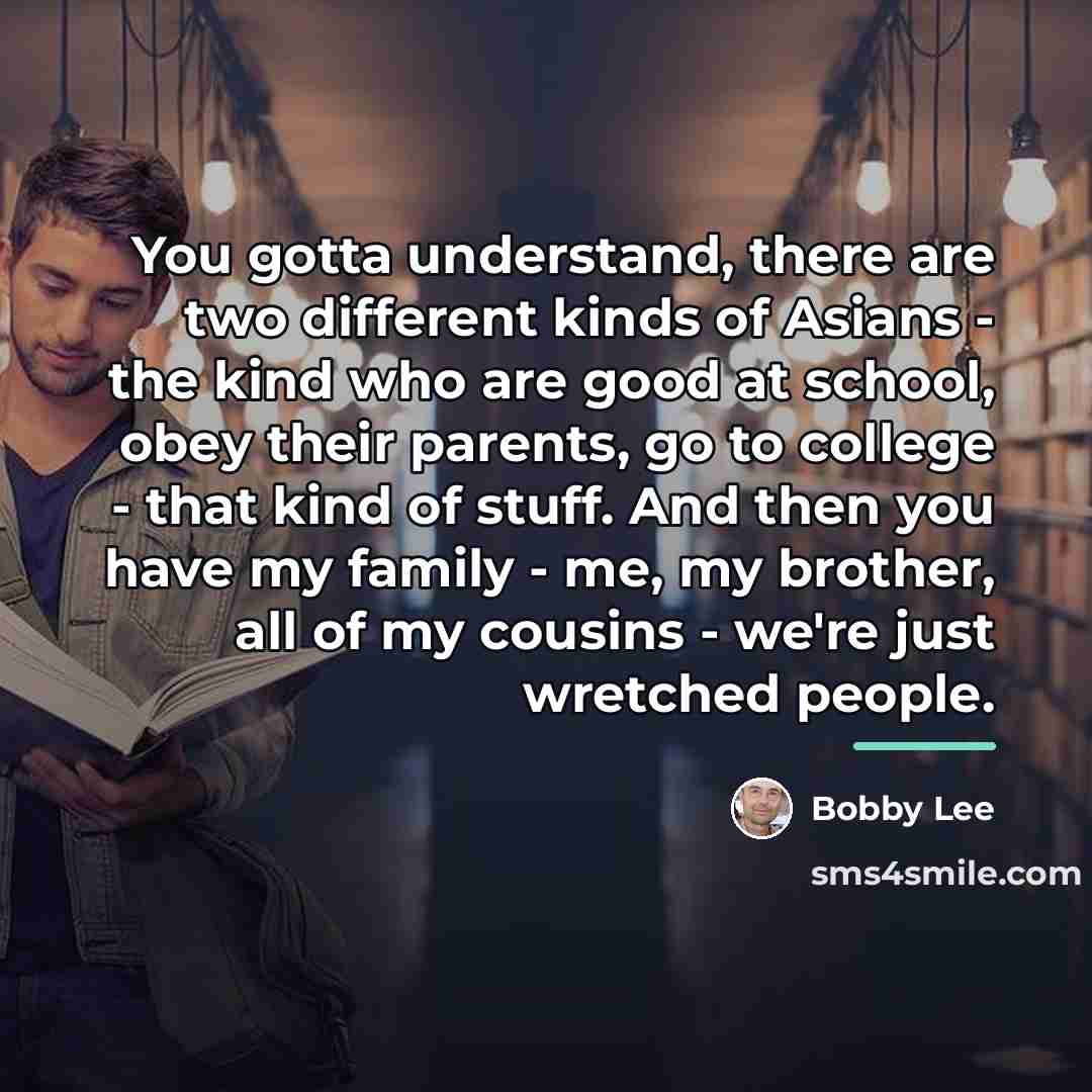 “You gotta understand, there are two different kinds of Asians…” quote by Bobby Lee