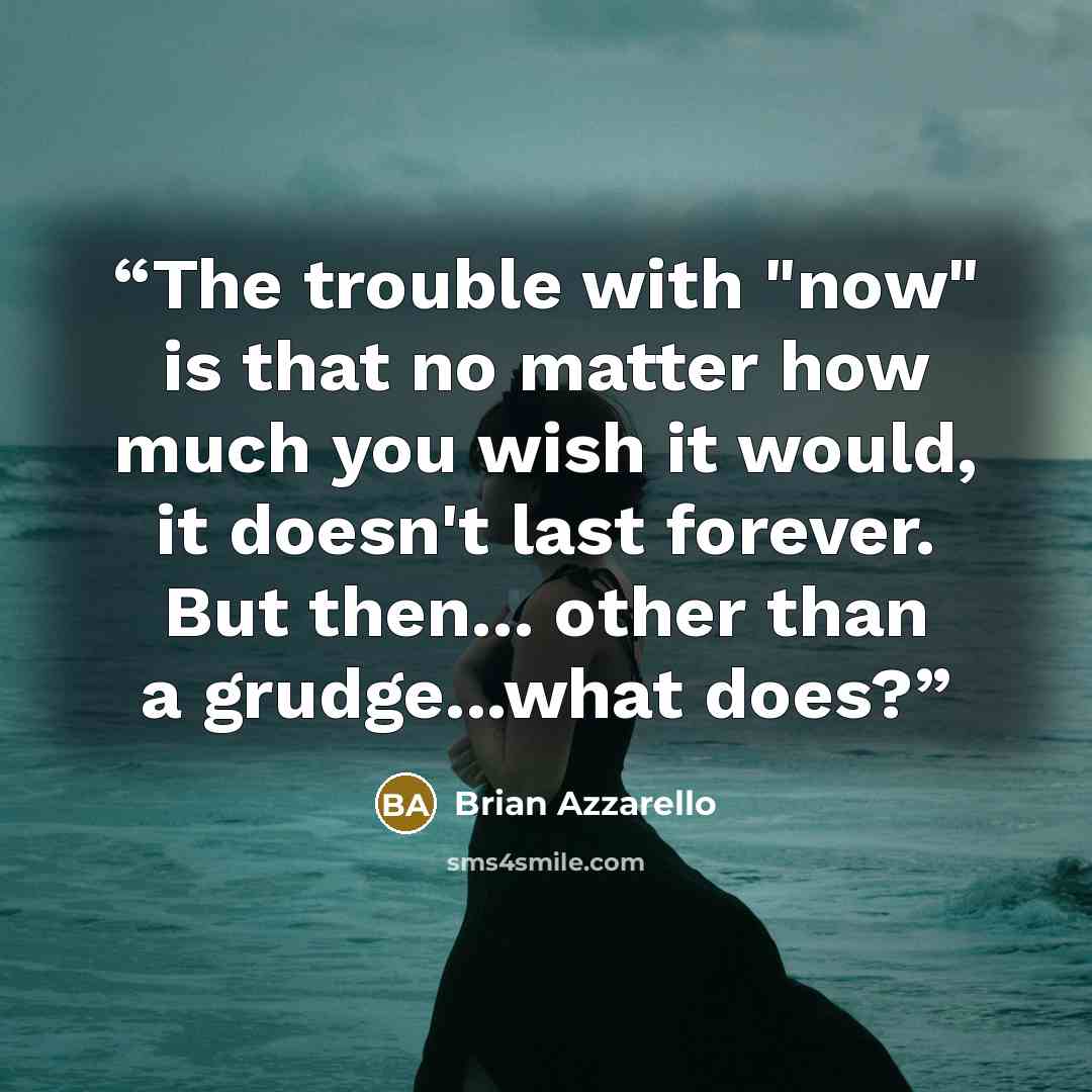 “The trouble with "now" is that no matter how much you wish it would, it doesn't last forever. But then... other than a grudge...what does?” quote by Brian Azzarello
