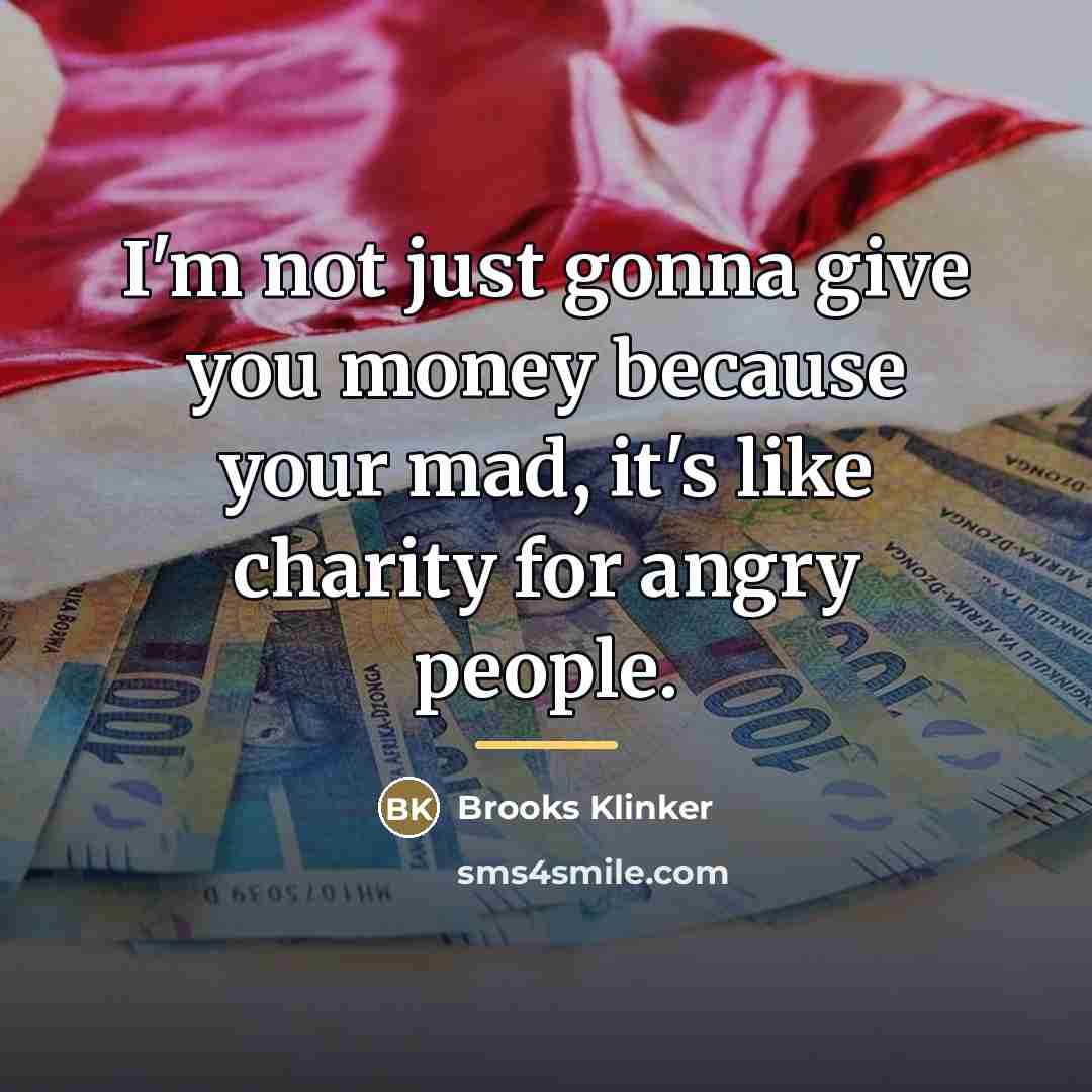 “I'm not just gonna give you money because your mad,…” quote by Brooks Klinker