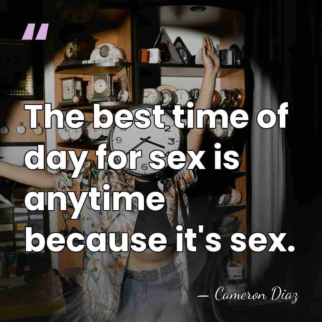 The best time of day for sex is anytime because it's sex. - Cameron Diaz