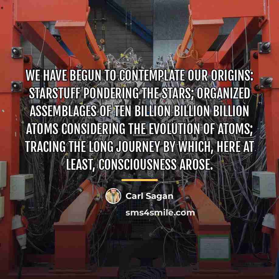 “We have begun to contemplate our origins: starstuff pondering the…” quote by Carl Sagan