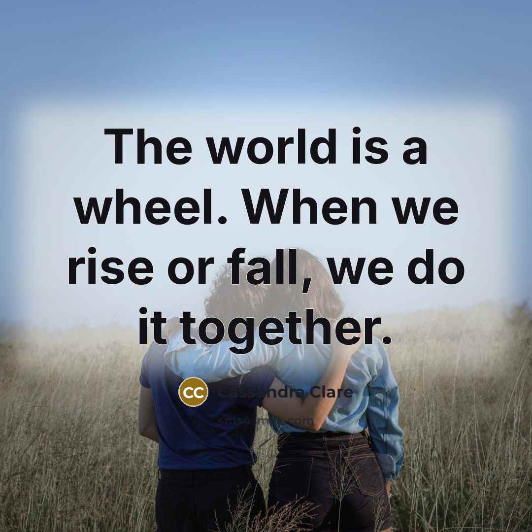 “The world is a wheel. When we rise or fall,…” quote by Cassandra Clare
