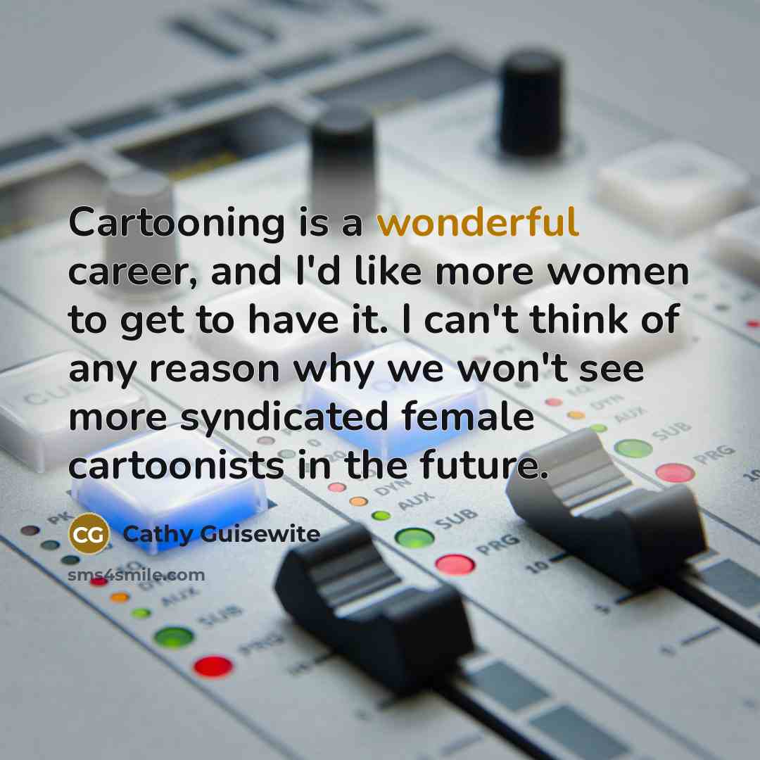 “Cartooning is a wonderful career, and I'd like more women…” quote by Cathy Guisewite