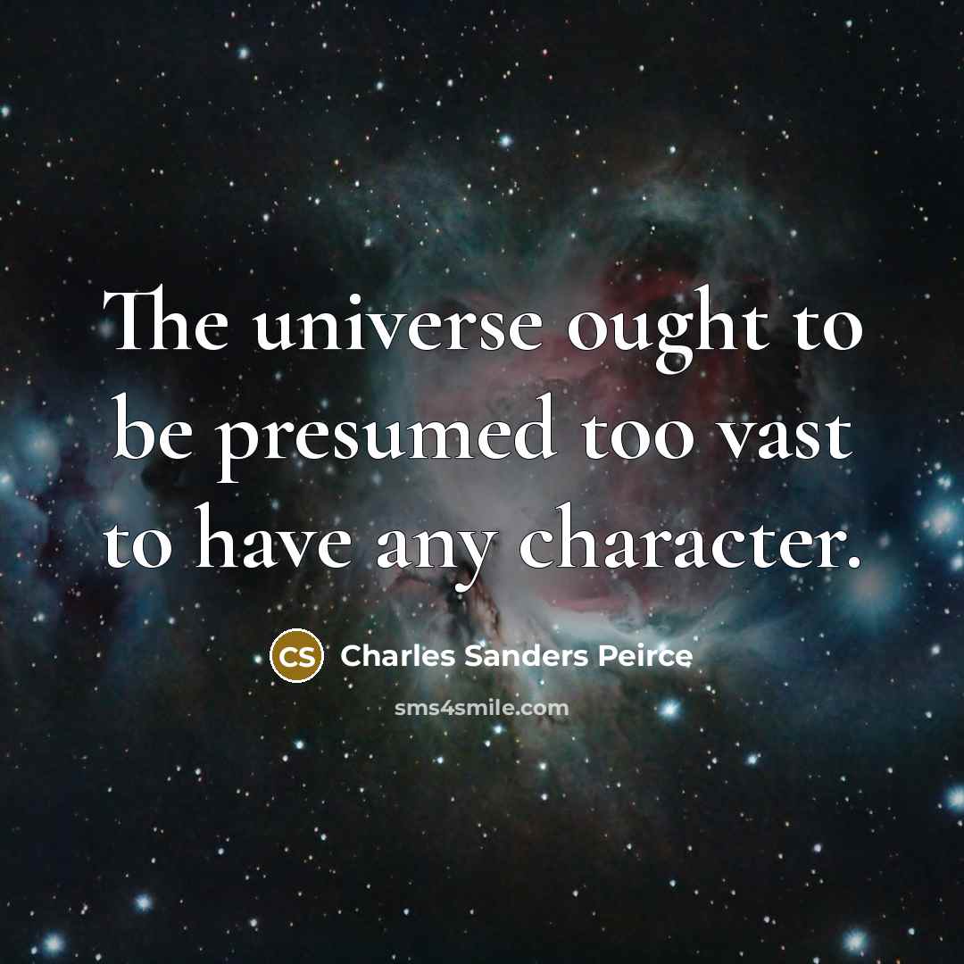 “The universe ought to be presumed too vast to have…” quote by Charles Sanders Peirce