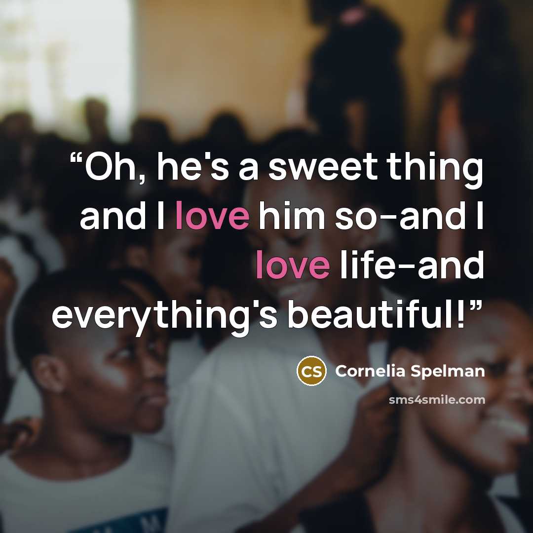“Oh, he's a sweet thing and I love him so--and I love life--and everything's beautiful!” quote by Cornelia Spelman