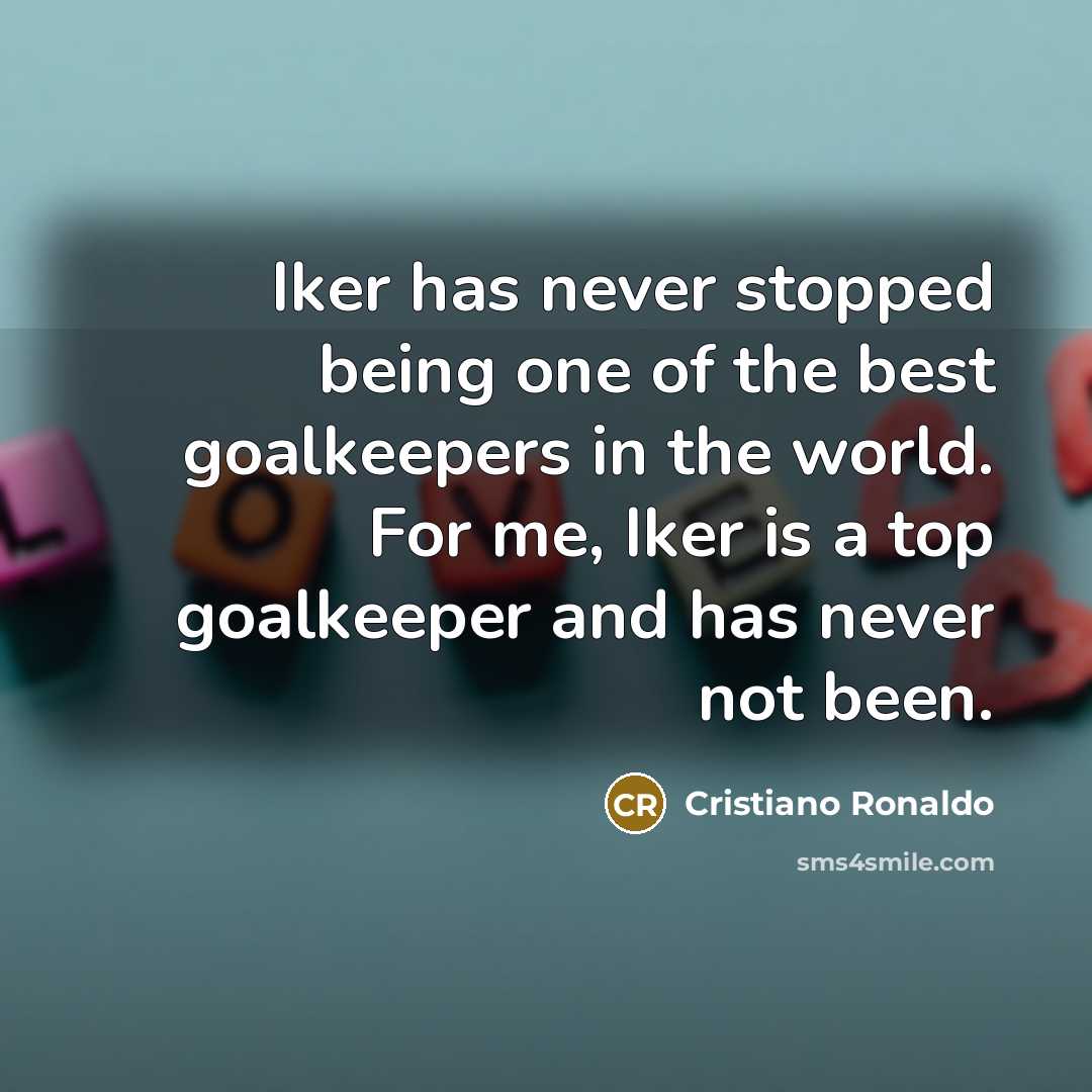 “Iker has never stopped being one of the best goalkeepers in the world. For me, Iker is a top goalkeeper and has never not been.” quote by Cristiano Ronaldo
