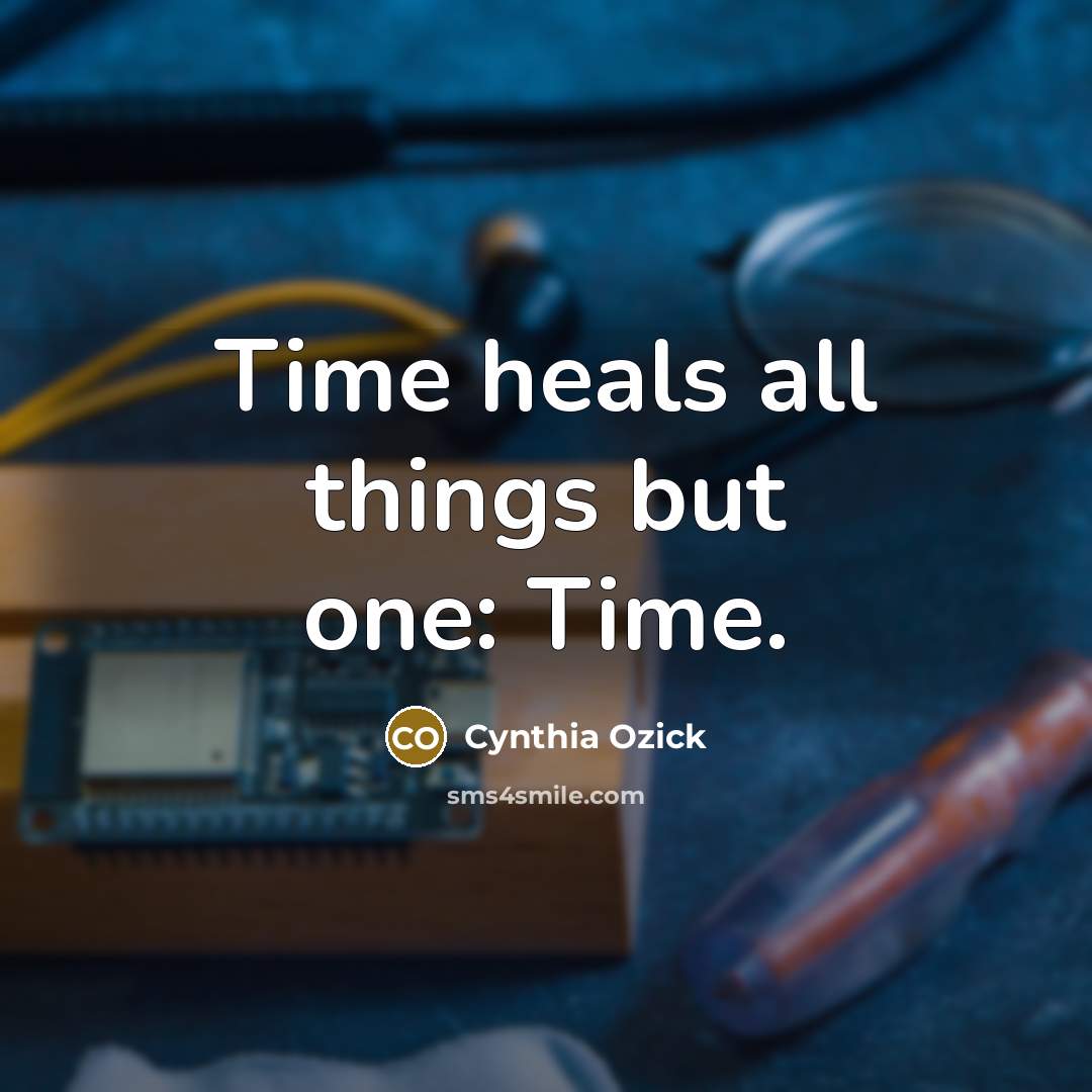 “Time heals all things but one: Time.…” quote by Cynthia Ozick