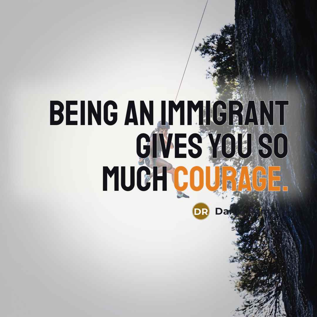 “Being an immigrant gives you so much courage.…” quote by Dania Ramirez
