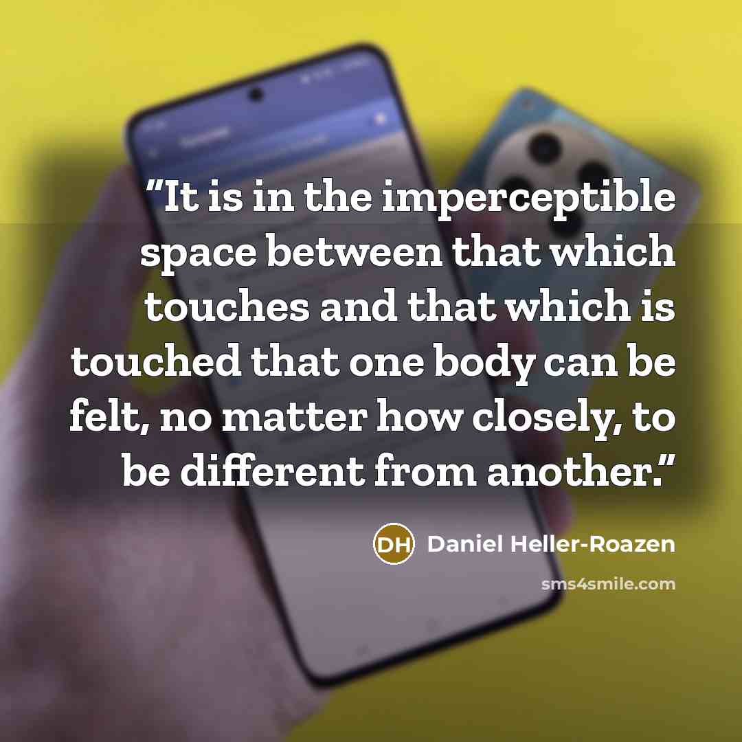 “It is in the imperceptible space between that which touches and that which is touched that one body can be felt, no matter how closely, to be different from another.” quote by Daniel Heller-Roazen