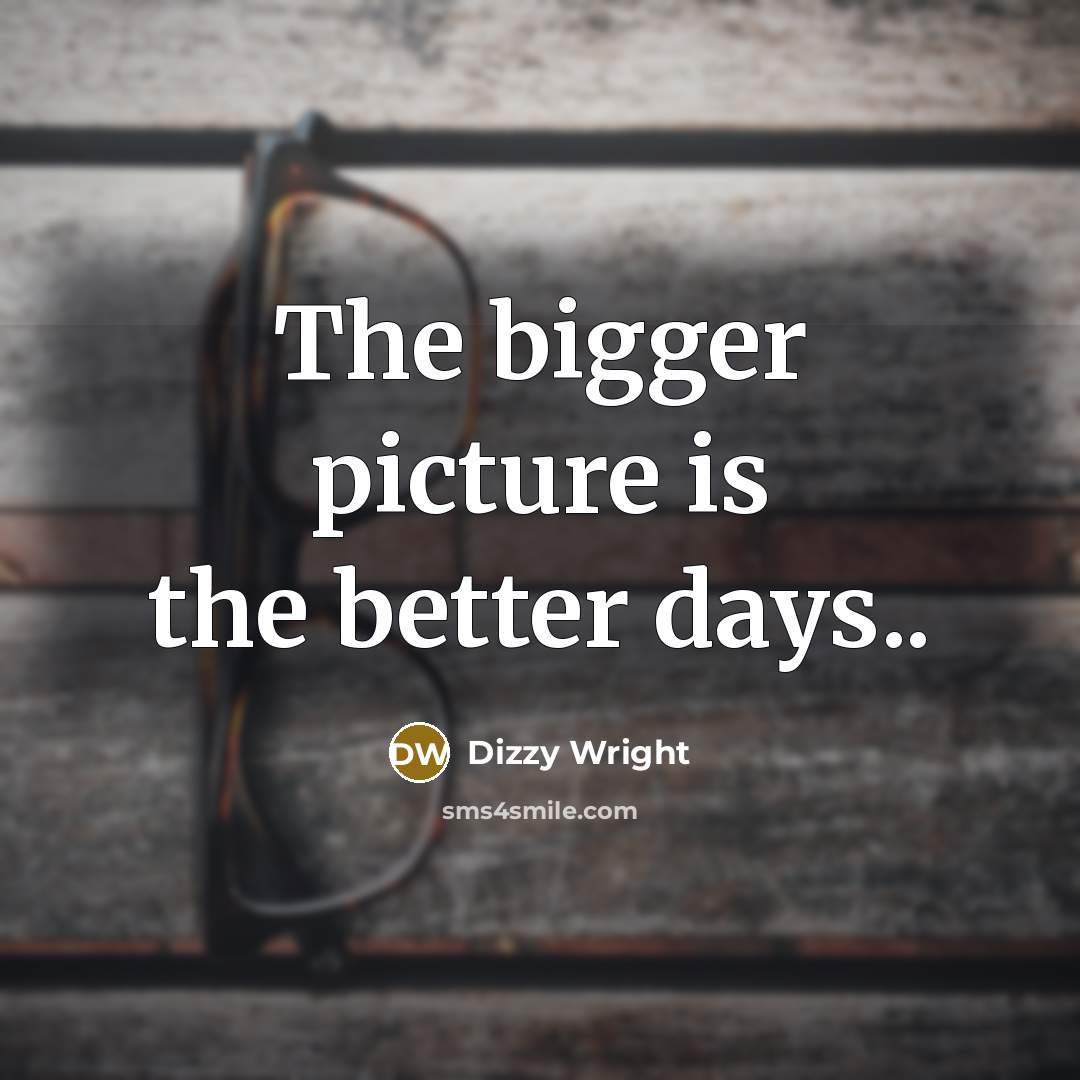 “The bigger picture is the better days..” quote by Dizzy Wright