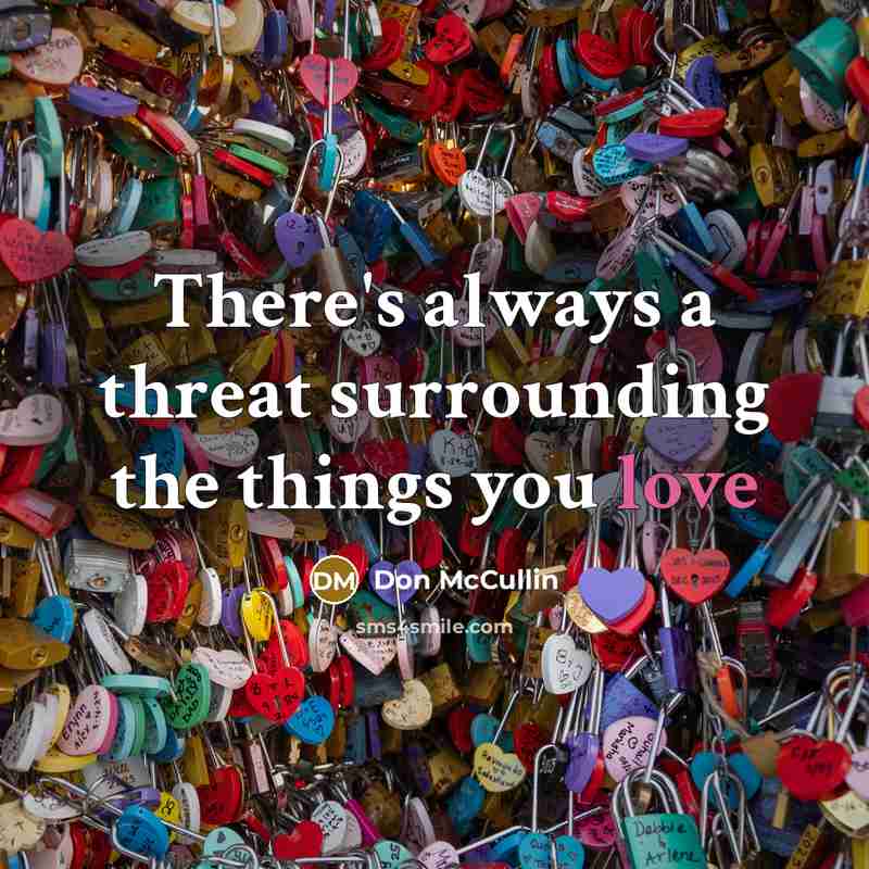 “There's always a threat surrounding the things you love…” quote by Don McCullin