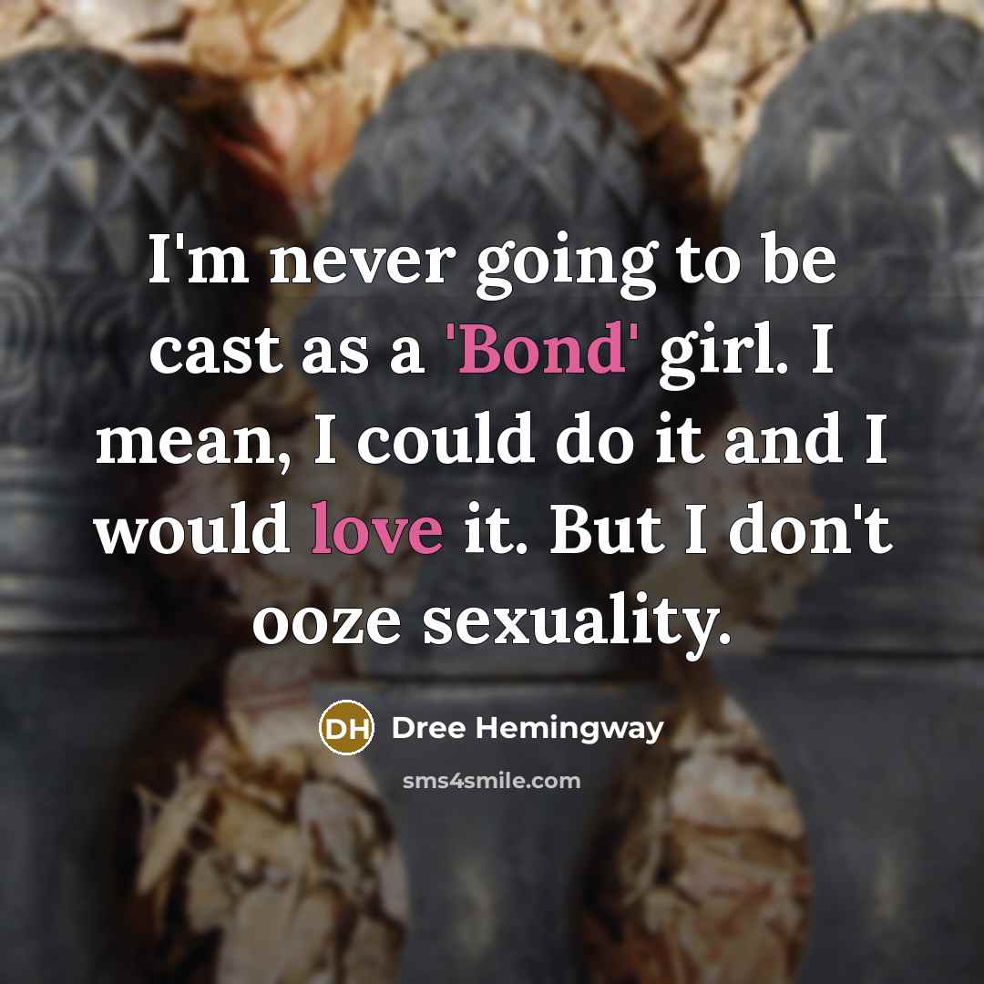 “I'm never going to be cast as a 'Bond' girl. I mean, I could do it and I would love it. But I don't ooze sexuality.” quote by Dree Hemingway