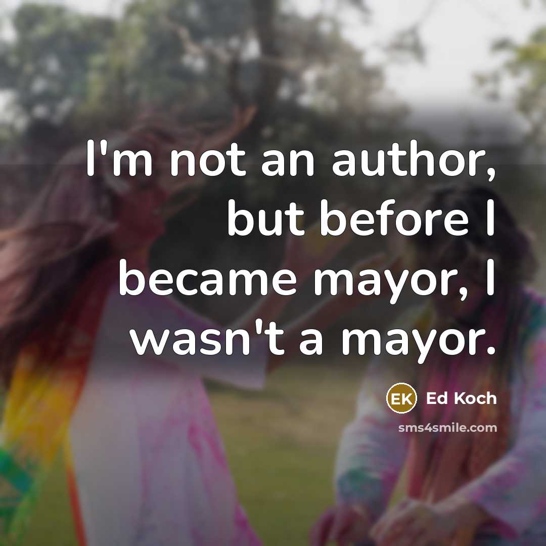 “I'm not an author, but before I became mayor, I wasn't a mayor.” quote by Ed Koch