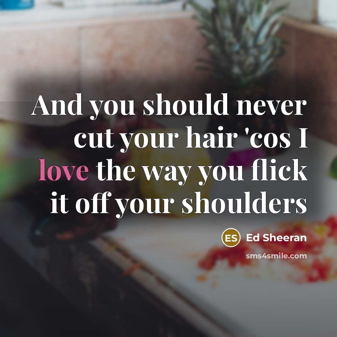“And you should never cut your hair 'cos I love…” quote by Ed Sheeran