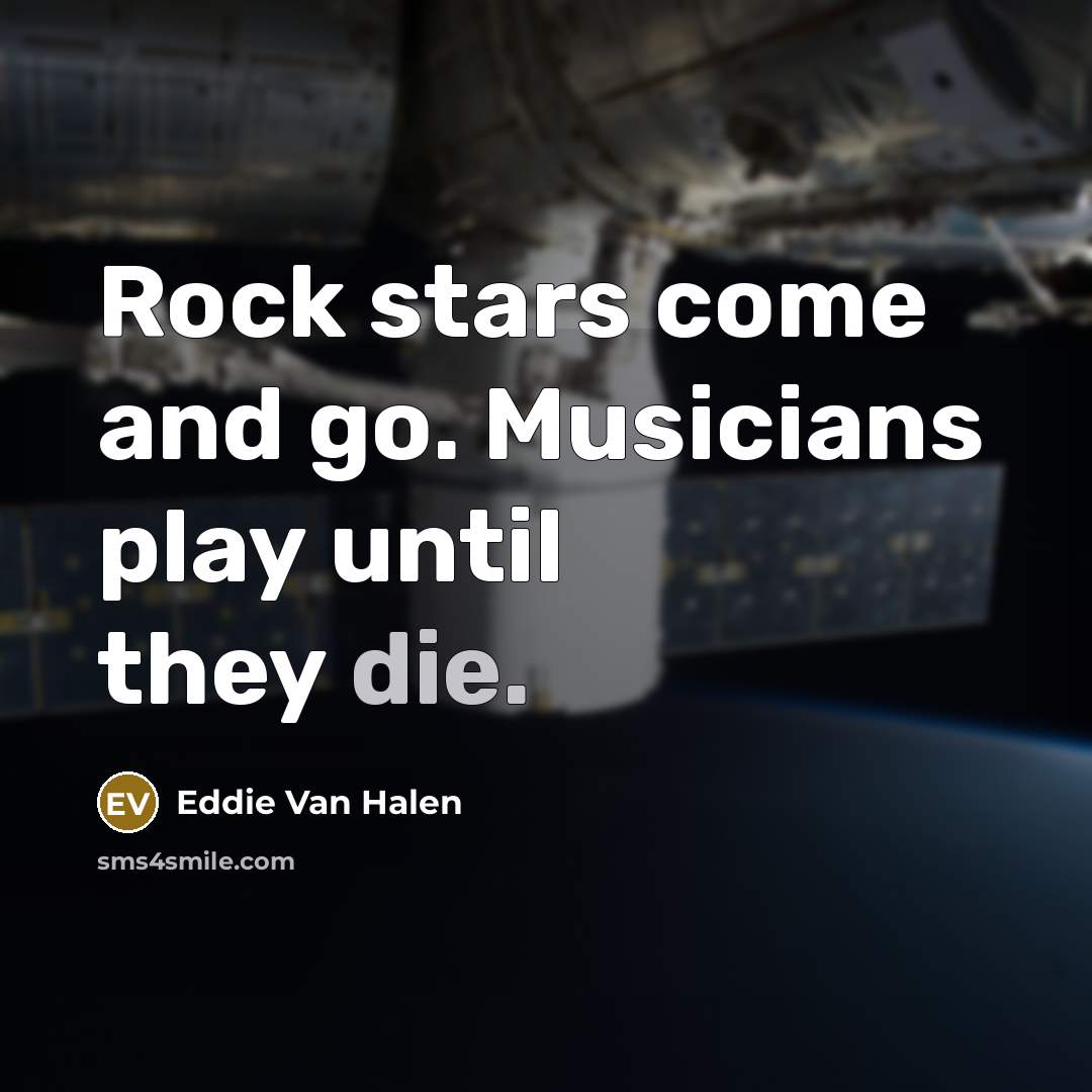 “Rock stars come and go. Musicians play until they die.…” quote by Eddie Van Halen