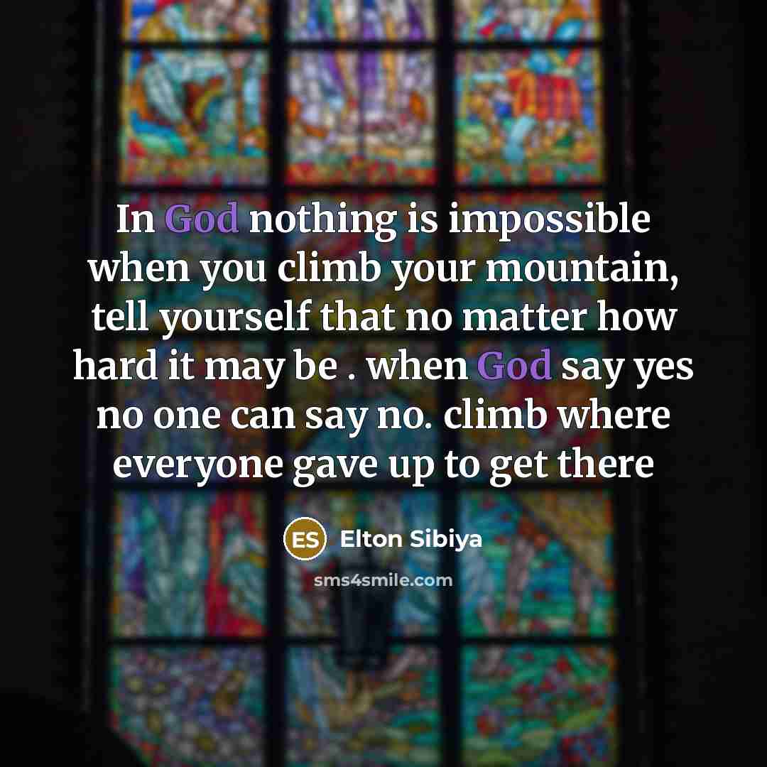 “In God nothing is impossible when you climb your mountain, tell yourself that no matter how hard it may be . when God say yes no one can say no. climb where everyone gave up to get there” quote by Elton Sibiya