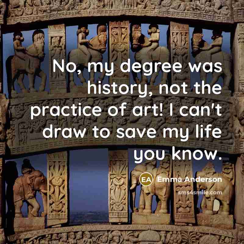 “No, my degree was history, not the practice of art!…” quote by Emma Anderson