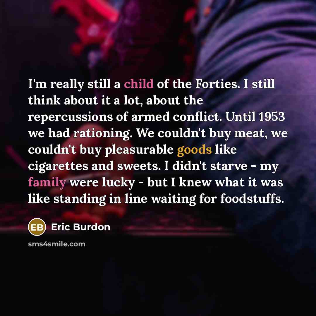 “I'm really still a child of the Forties. I still…” quote by Eric Burdon