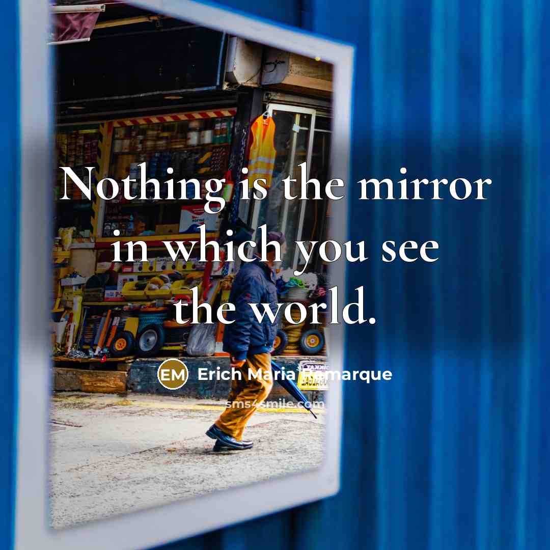 “Nothing is the mirror in which you see the world.” quote by Erich Maria Remarque
