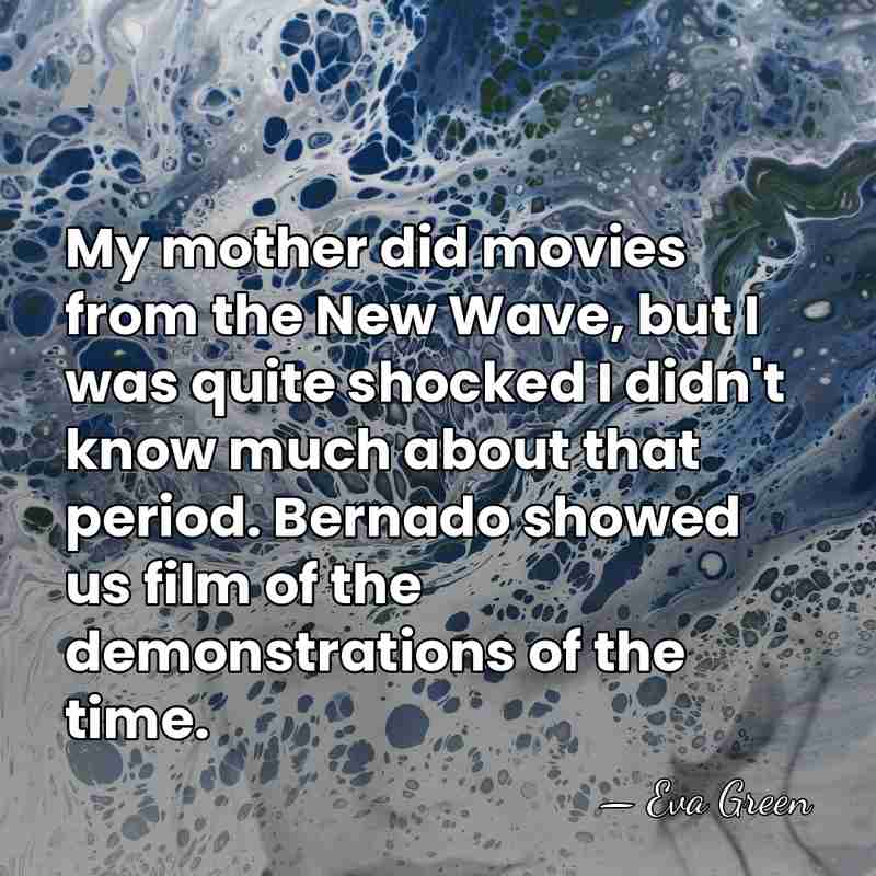 My mother did movies from the New Wave, but I was quite&hellip; - Eva Green