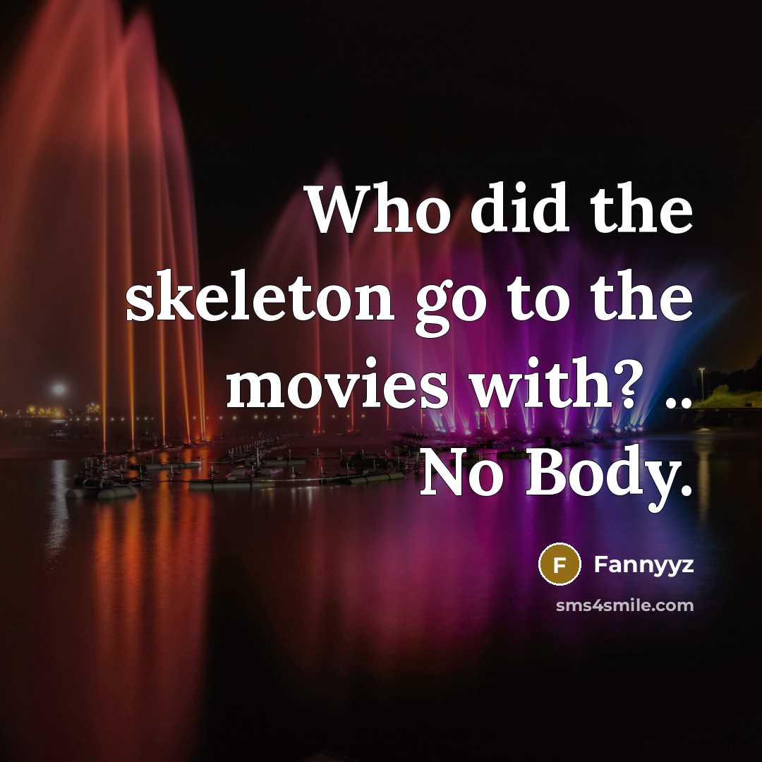 “Who did the skeleton go to the movies with? .. No Body.” quote by Fannyyz