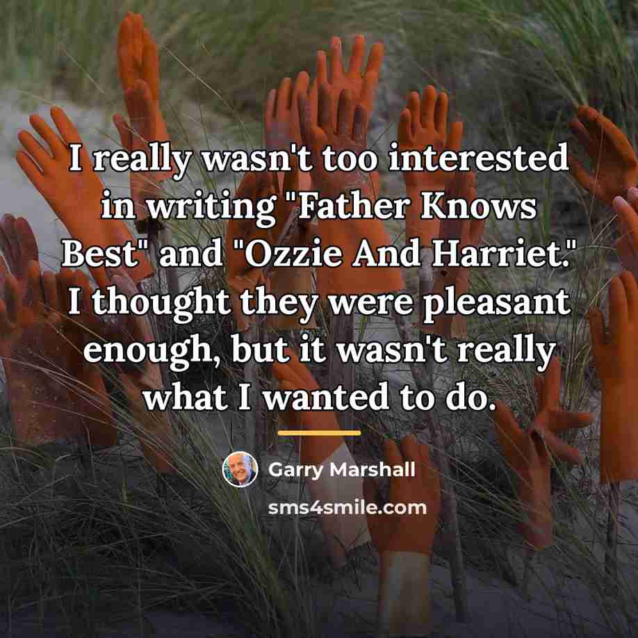 “I really wasn't too interested in writing "Father Knows Best"…” quote by Garry Marshall