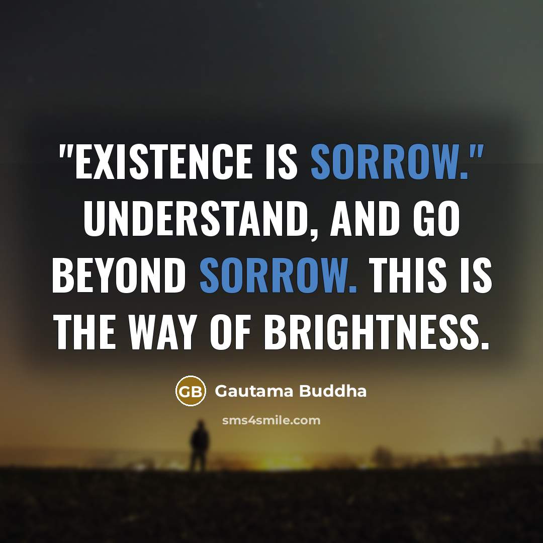 “"Existence is sorrow." Understand, and go beyond sorrow. This is…” quote by Gautama Buddha