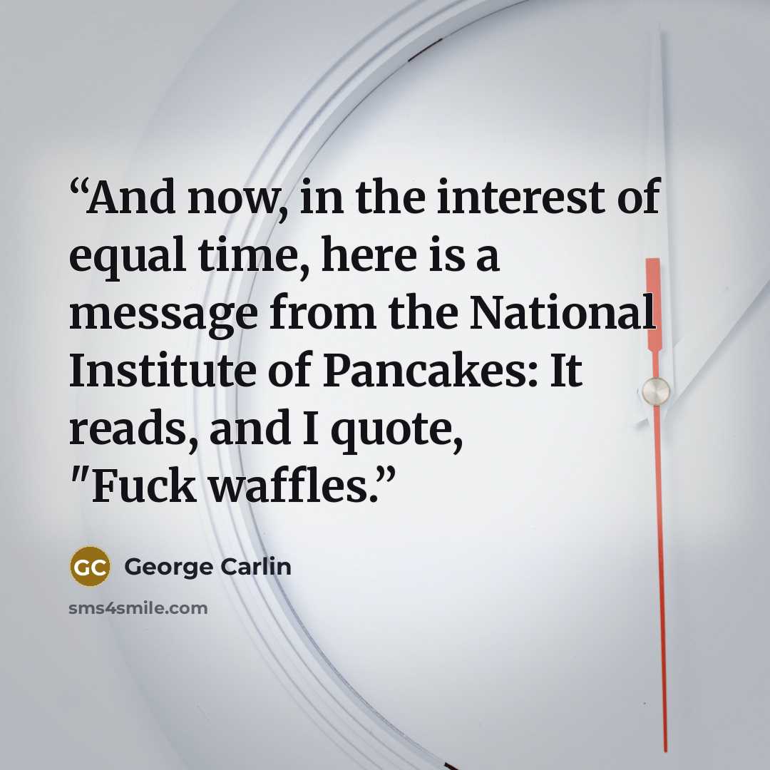 “And now, in the interest of equal time, here is a message from the National Institute of Pancakes: It reads, and I quote, "Fuck waffles.” quote by George Carlin