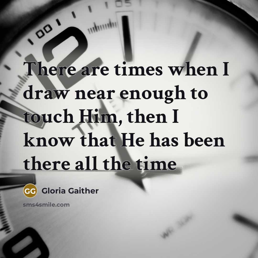 “There are times when I draw near enough to touch…” quote by Gloria Gaither