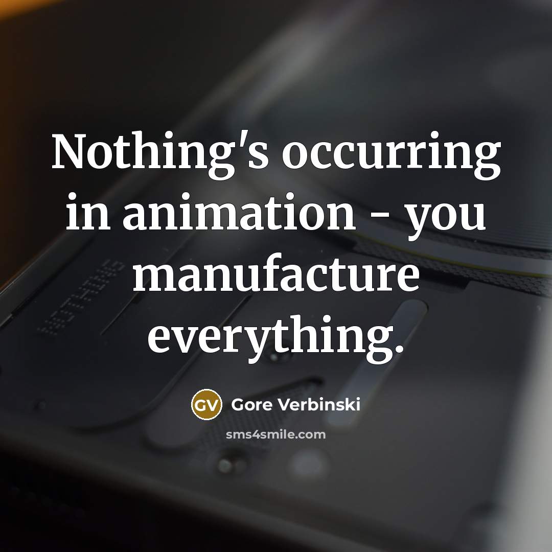 “Nothing's occurring in animation - you manufacture everything.…” quote by Gore Verbinski