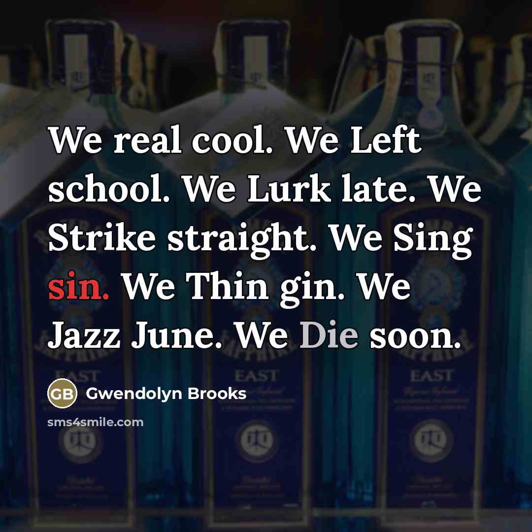 “We real cool. We Left school. We Lurk late. We…” quote by Gwendolyn Brooks