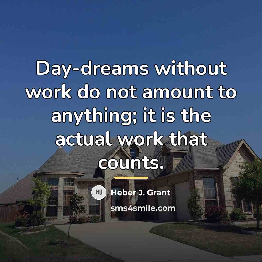 “Day-dreams without work do not amount to anything; it is…” quote by Heber J. Grant