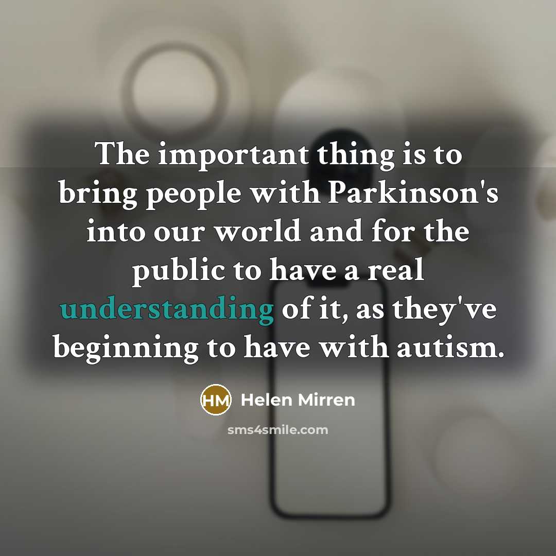 “The important thing is to bring people with Parkinson's into…” quote by Helen Mirren