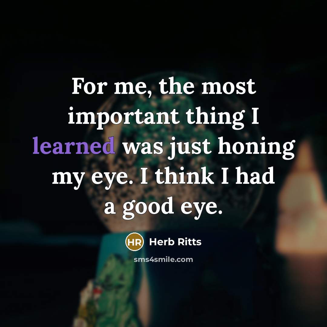 “For me, the most important thing I learned was just…” quote by Herb Ritts