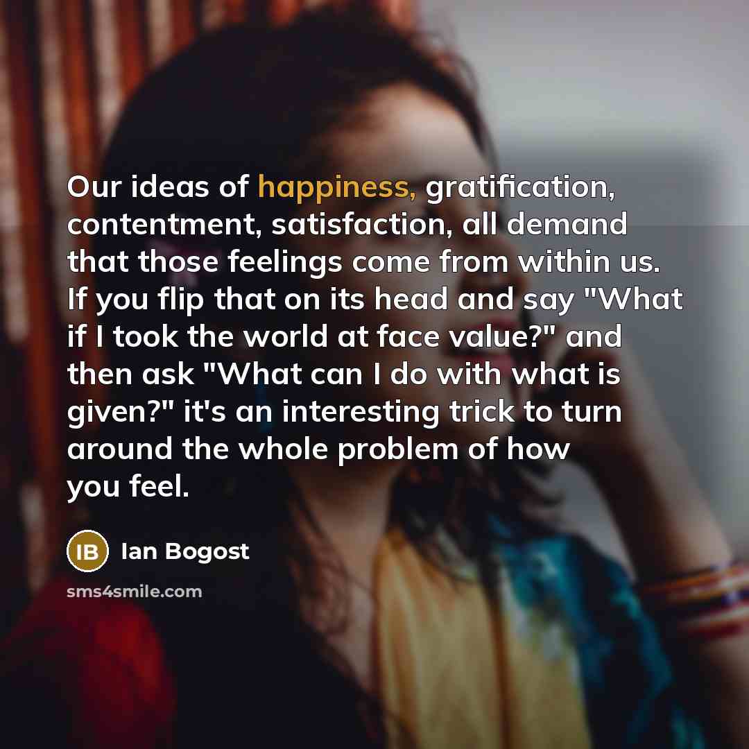 “Our ideas of happiness, gratification, contentment, satisfaction, all demand that…” quote by Ian Bogost