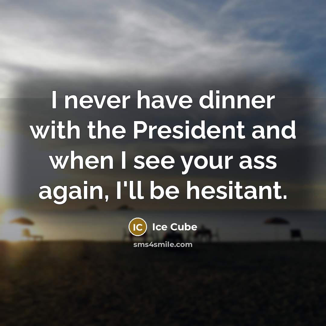 “I never have dinner with the President and when I…” quote by Ice Cube